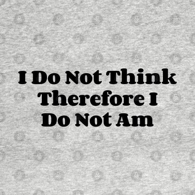 I Do Not Think Therefore I Do Not Am v2 by Emma